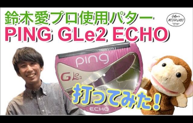 鈴木愛プロ使用のPING GLe2  ECHOパターをピックアップ！【ゴルファーズメディアラボ】