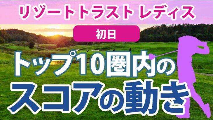 2023 リゾートトラスト レディス 初日 トップ10圏内のスコアの動き 菊地絵理香 神谷そら 桑木志帆 後藤未有 穴井詩 脇元華 三ヶ島かな 岩井千怜 山下美夢有 佐久間朱莉