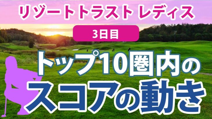 2023 リゾートトラスト レディス 3日目 トップ10圏内のスコアの動き 山下美夢有 佐久間朱莉 岩井千怜 佐藤心結 穴井詩 申ジエ 川岸史果 川﨑春花 桑木志帆 平岡瑠依