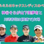 リシャールミルヨネックスレディスのペアリング。神谷そらが山下美夢有、先週活躍の佐久間朱莉が堀 琴音、穴井 詩、佐藤心結が申 ジエ、山内 日菜子と