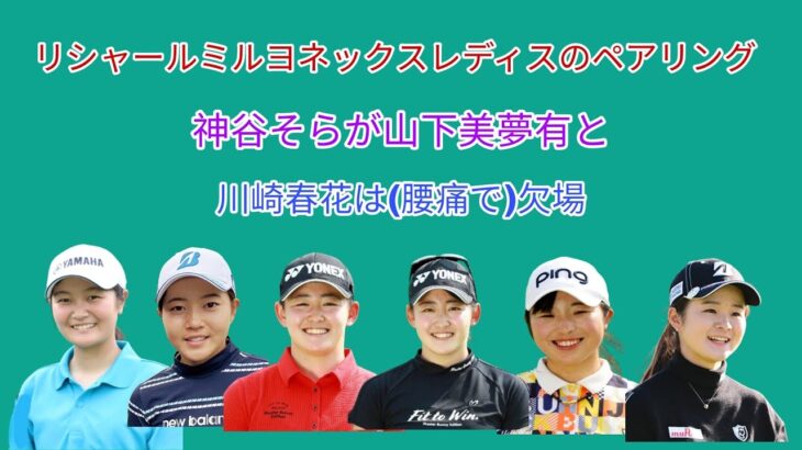 リシャールミルヨネックスレディスのペアリング。神谷そらが山下美夢有、先週活躍の佐久間朱莉が堀 琴音、穴井 詩、佐藤心結が申 ジエ、山内 日菜子と