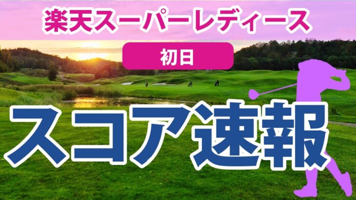 2023 楽天スーパーレディース 初日 スコア速報 宮澤美咲 菅沼菜々 川岸史果 木村彩子 鈴木愛 葭葉ルミ 原江里菜 野澤真央 薮田梨花 岩井明愛