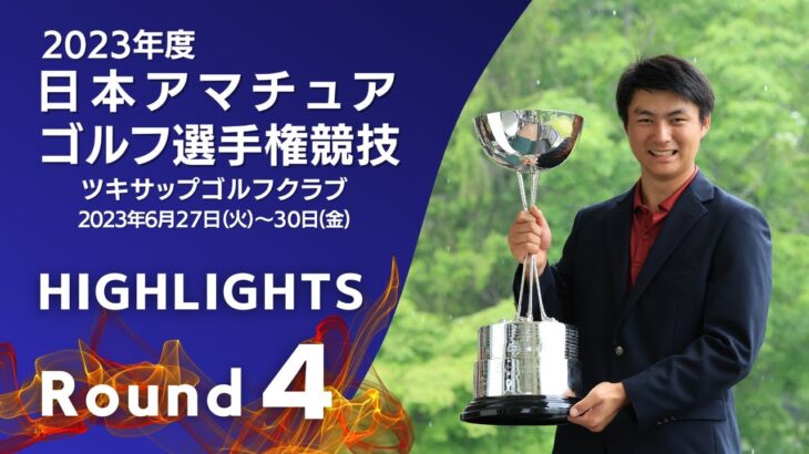 第4ラウンド ハイライト！2023年度日本アマチュアゴルフ選手権