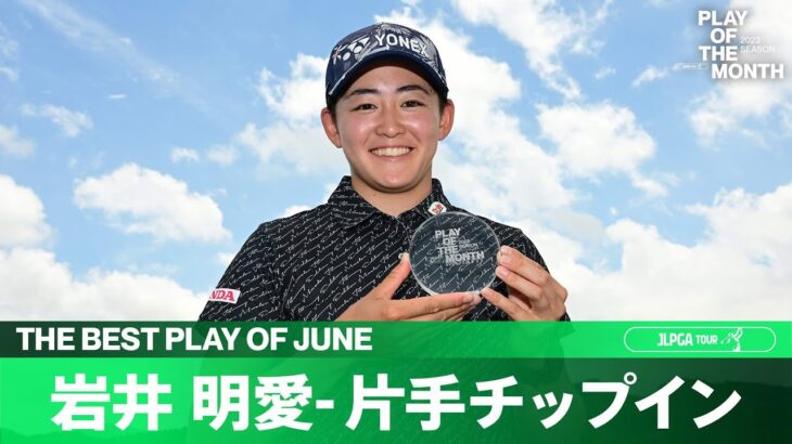 【PLAY OF THE MONTH】2023年6月は岩井明愛の片手チップインに決定！！