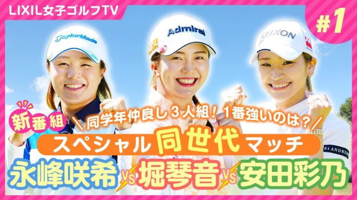 【LIXIL女子ゴルフTV】『スペシャル同世代マッチ』堀琴音プロ vs 永峰咲希プロ vs 安田彩乃プロ Part1