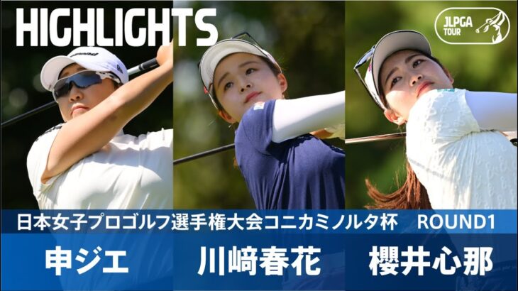 【Round1】申ジエ、川﨑春花、櫻井心那 注目組ハイライト！｜日本女子プロゴルフ選手権大会コニカミノルタ杯