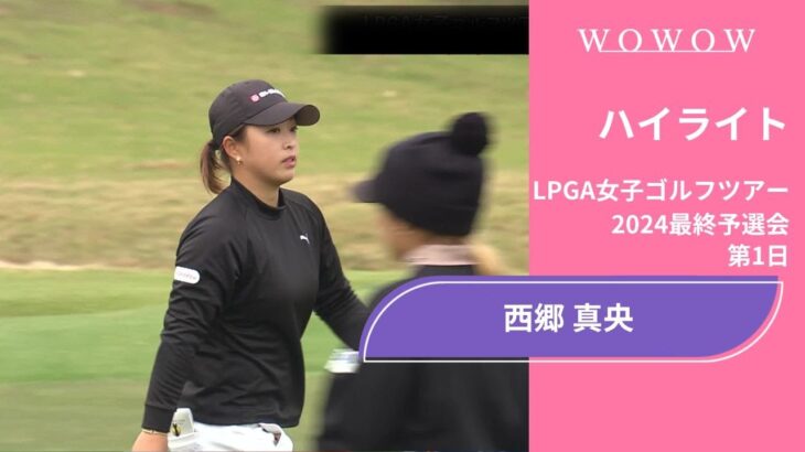 西郷真央 第1日 ショートハイライト／LPGA女子ゴルフツアー 2024最終予選会【WOWOW】