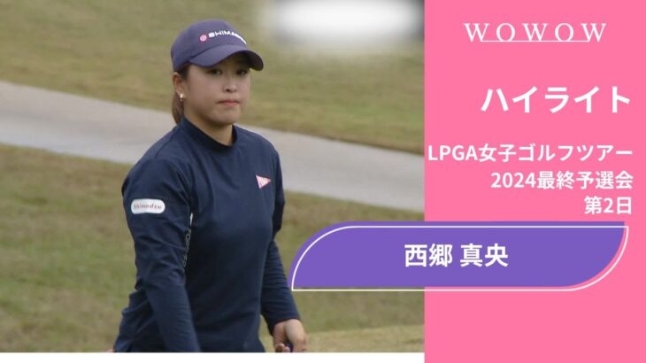 西郷真央 第2日 ショートハイライト／LPGA女子ゴルフツアー 2024最終予選会【WOWOW】