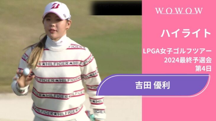 吉田優利 第4日 ショートハイライト／LPGA女子ゴルフツアー 2024最終予選会【WOWOW】