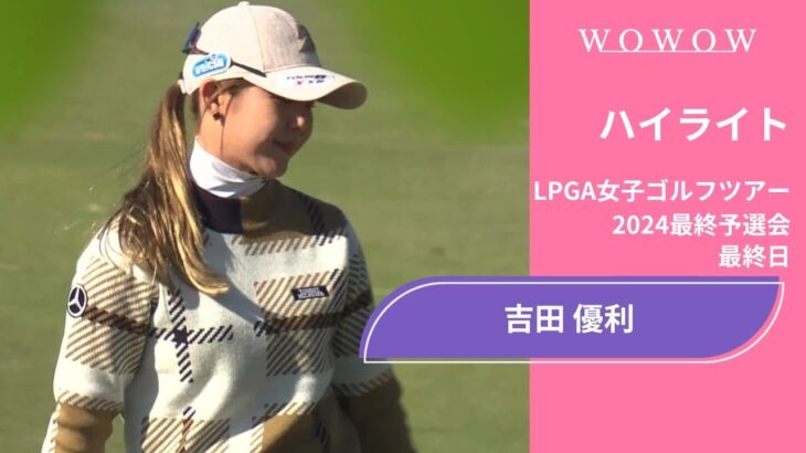 吉田優利 最終日 ショートハイライト／LPGA女子ゴルフツアー 2024最終予選会【WOWOW】