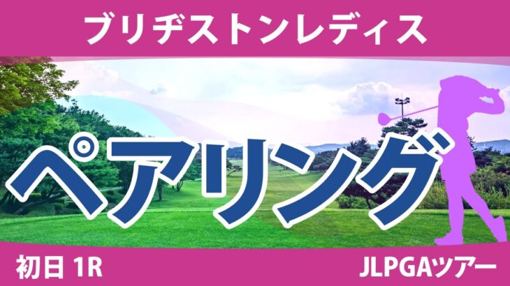 ブリヂストンレディス 初日 1R ペアリング 注目組は15組 山下美夢有 竹田麗央 吉田優利