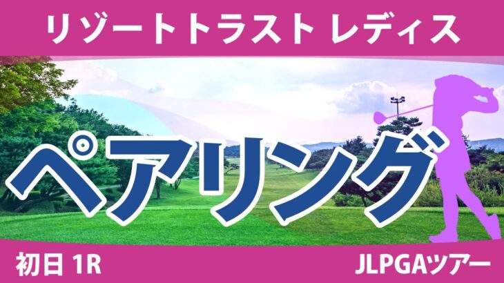 リゾートトラストレディス 初日 1R ペアリング 注目組は6組 山下美夢有 小祝さくら 原英莉花