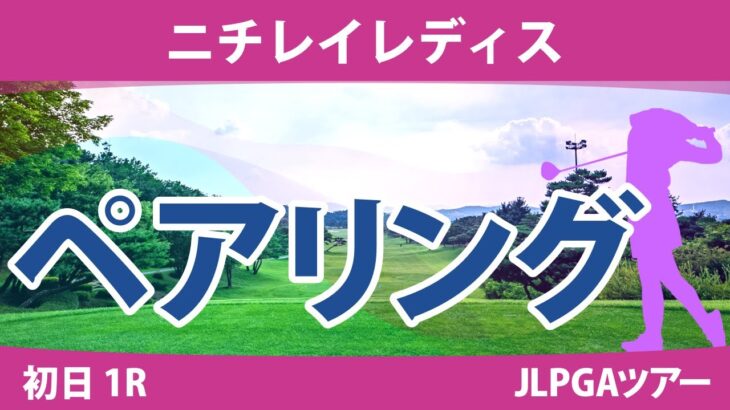 ニチレイレディス 初日 1R ペアリング 注目組は16組 竹田麗央 岩井千怜 山下美夢有