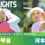 【Round2】河本結・堀琴音  ハイライト｜NEC軽井沢72ゴルフトーナメント