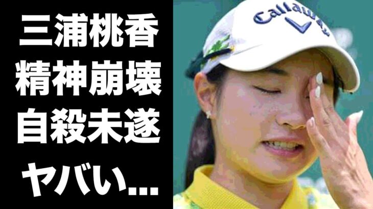 【驚愕】三浦桃香がした自⚪︎未遂の真相…三浦桃香が語った精神崩壊の理由に驚きを隠せない…『美人ゴルファー』の家族の正体…祖父の経歴に言葉を失う…