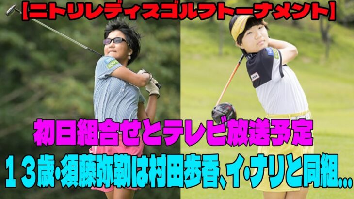 ⛳️【ニトリレディスゴルフトーナメント】初日組合せとテレビ放送予定     ツアーデビュー戦迎える１３歳・須藤弥勒は村田歩香、イ・ナリと同組… 【女子ゴルフ】