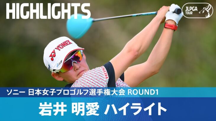 【Round1】快調な滑り出し！ 岩井明愛 ハイライト｜ソニー 日本女子プロゴルフ選手権大会