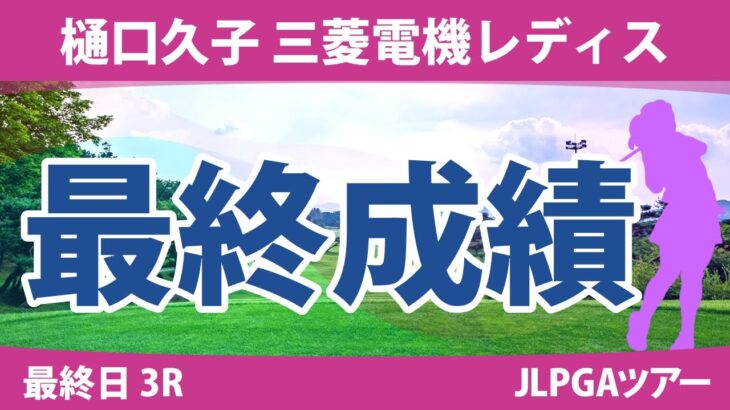 樋口久子 三菱電機レディス 最終日 3R 岩井千怜 吉田優利 岩井明愛 岡山絵里 小林夢果 竹田麗央 吉本ひかる 小祝さくら 内田ことこ 尾関彩美悠 宮田成華 山下美夢有 馬場咲希 安田祐香 政田夢乃