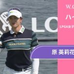 原 英莉花 第2日 ショートハイライト／ロッテ選手権2024【WOWOW】