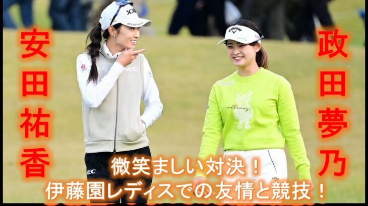 【安田祐香】【政田夢乃】の微笑ましい対決！伊藤園レディスでの友情と競技！