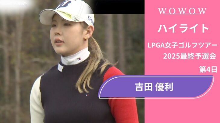 吉田 優利 第4日 ショートハイライト／LPGA女子ゴルフツアー 2025最終予選会【WOWOW】