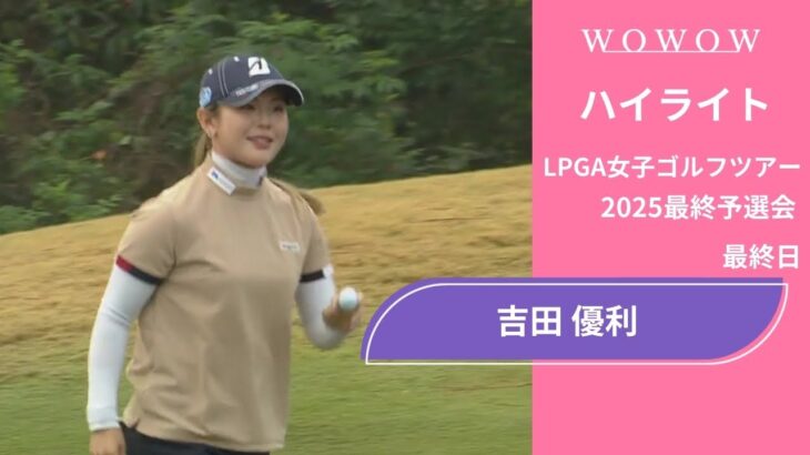 吉田 優利 最終日 ショートハイライト／LPGA女子ゴルフツアー 2025最終予選会【WOWOW】