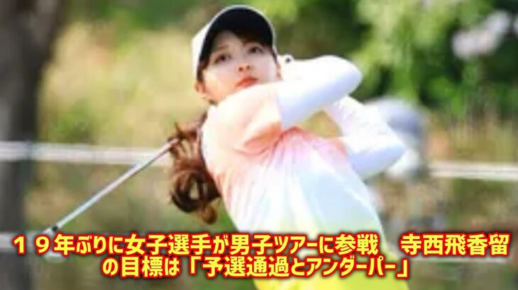 １９年ぶりに女子選手が男子ツアーに参戦　寺西飛香留の目標は「予選通過とアンダーパー」