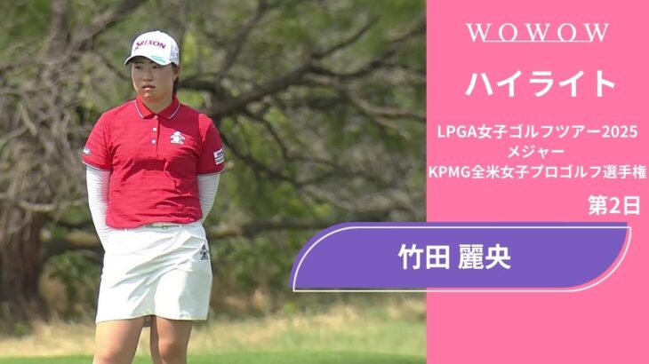 竹田 麗央 第2日 ショートハイライト／メジャー KPMG全米女子プロゴルフ選手権2025【WOWOW】
