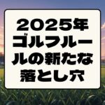2025年ゴルフルールの新たな落とし穴
