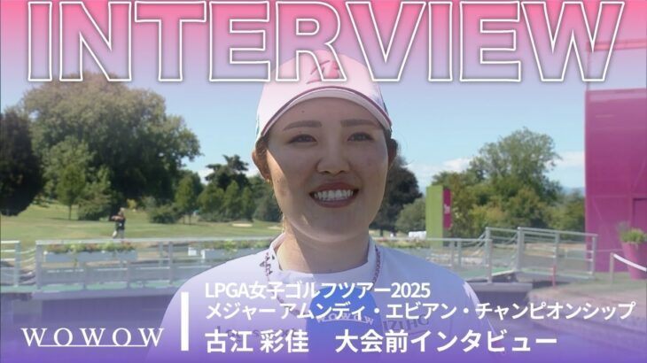 古江 彩佳 大会前インタビュー/メジャー アムンディ・エビアン・チャンピオンシップ2025【WOWOW】