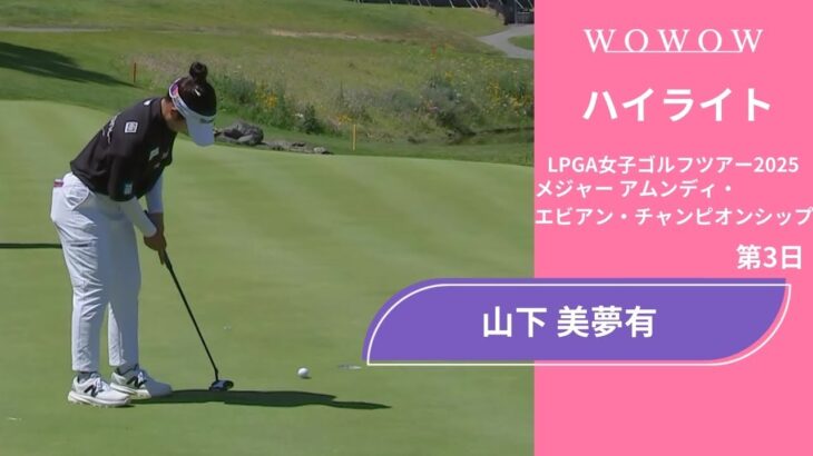 山下 美夢有 第3日 ショートハイライト／メジャー アムンディ・エビアン・チャンピオンシップ2025【WOWOW】