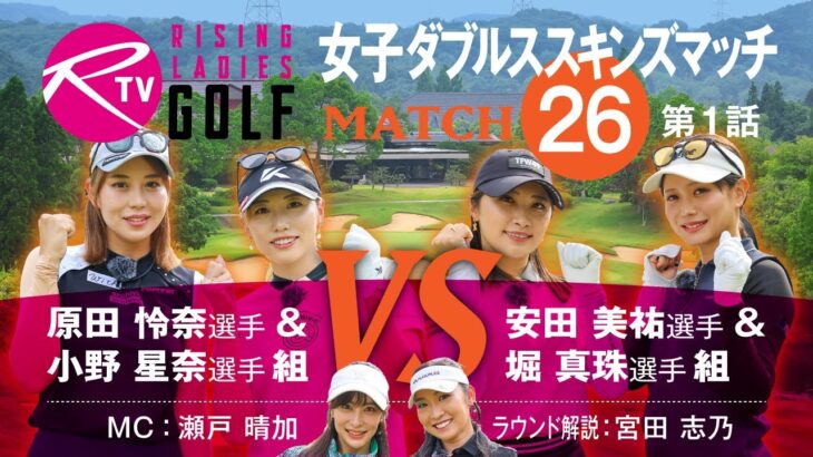 【MATCH26】第1話【ライジングレディースゴルフTV】女子ダブルスマッチ 原田怜奈 選手 ＆ 小野星奈 選手 組 VS 安田美祐 選手 ＆ 堀真珠 選手 組