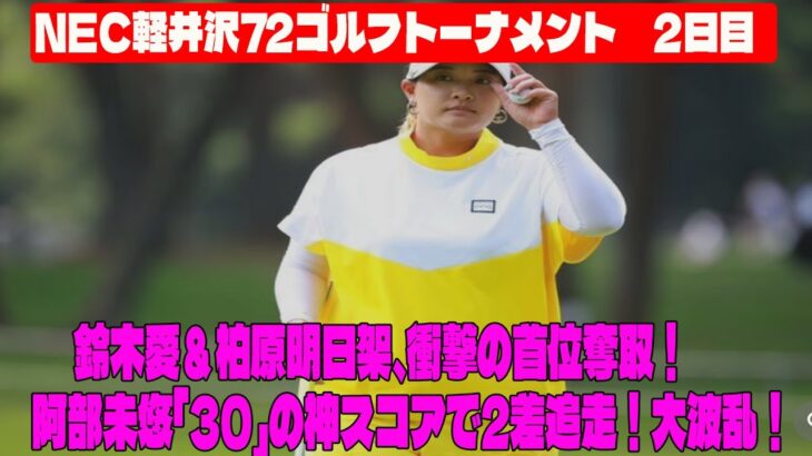 ⛳️【女子ゴルフ】大波乱！鈴木愛＆柏原明日架、衝撃の首位奪取！阿部未悠「30」の神スコアで2差追走！ NEC軽井沢72ゴルフトーナメント  2日目
