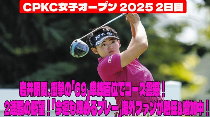 ⛳️【米女子ゴルフ】岩井明愛、衝撃の「69」単独首位でコース震撼！2連覇の野望！「今週も攻めるプレー」海外ファンが熱狂&増加中！渋野日向子は屈辱の予選落ち  CPKC女子オープン 2日目