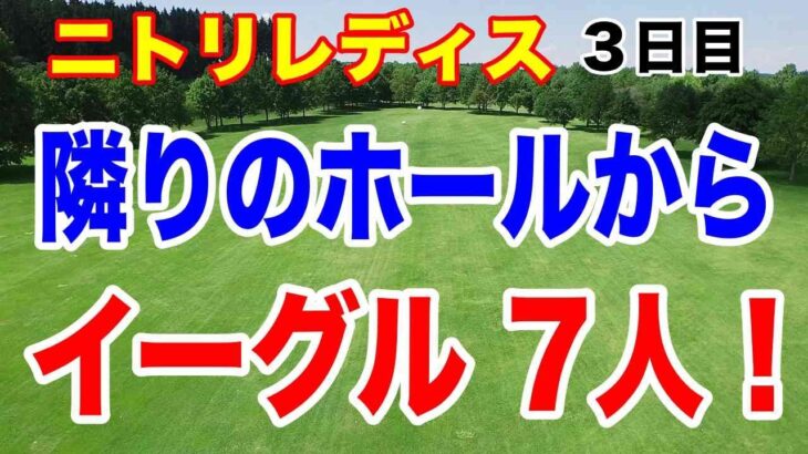 驚愕！隣りのホールからイーグルが7人も！ニトリレディス３日目
