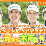 【LIXIL女子ゴルフTV】新番組『スペシャルペアマッチ2025』 Part1 堀琴音プロ＆有村智恵プロ＆木戸愛プロ＆山路晶プロ