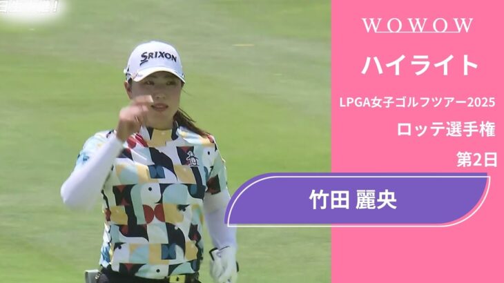 竹田 麗央 第2日 ショートハイライト／ロッテ選手権2025【WOWOW】
