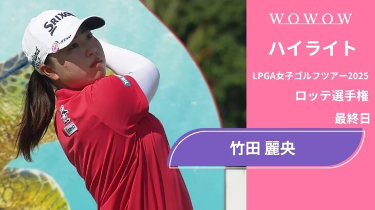 竹田 麗央 最終日 ショートハイライト／ロッテ選手権2025【WOWOW】