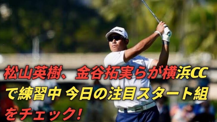 横浜で開幕！松山英樹ら米男子プロゴルフツアー練習日速報⛳🔥