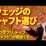 ウェッジのダフリとトップは“ヘッド”のせいじゃない。シャフトで決まる