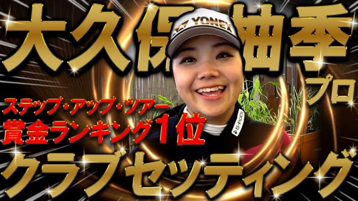 【プロ編クラブセッティング】大久保 柚季プロのクラブセッティングを公開！ステップアップツアー1位を支えたクラブとは一体？プロゴルファー　WITB