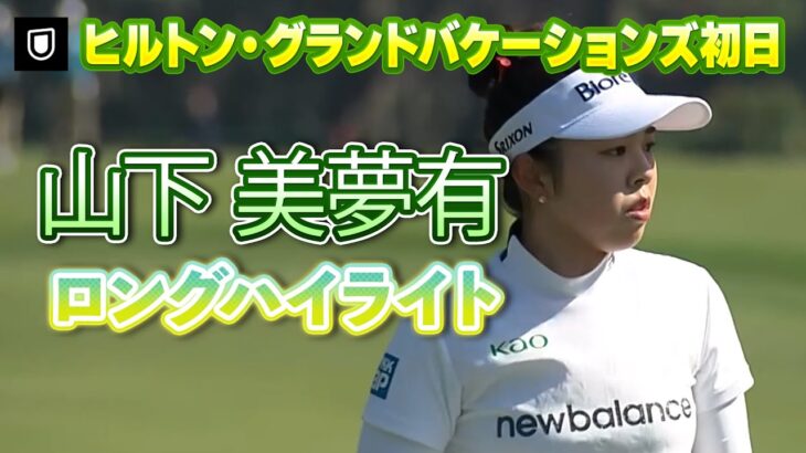 【速報】山下美夢有プロ、初日ロングハイライト！【ヒルトン・グランドバケーションズ】