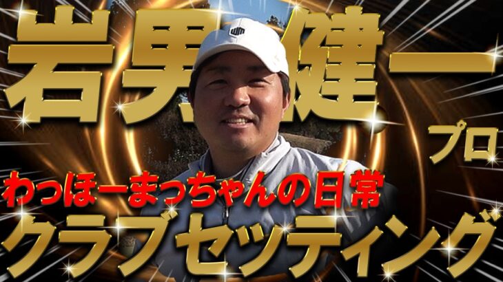 【プロ編クラブセッティング】わっほーまっちゃんの日常コラボ！岩男健一プロのクラブセッティングを公開！さすがにこだわりが凄かった！プロゴルファー　WITB