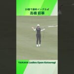 【高橋 彩華】プレーオフに持ち込んだ18番の劇的イーグル🦅｜ヤマハレディースオープン葛城