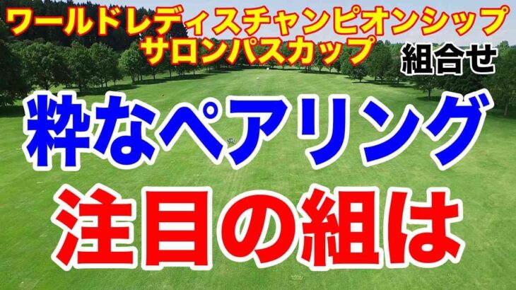 コメント読むコーナーの方が面白いかも。ワールドレディスチャンピオンシップ サロンパスカップ初日の組合せ　飛ばし屋、去年のプレーオフ　粋なペアリング
