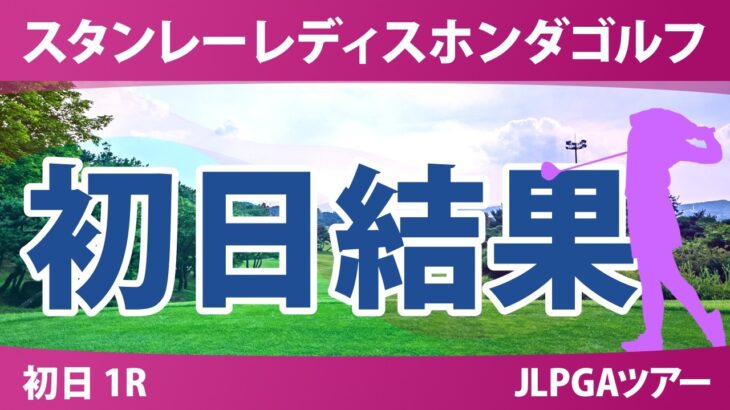 スタンレーレディスホンダゴルフトーナメント 初日 1R 結果 速報 上位選手は誰か？