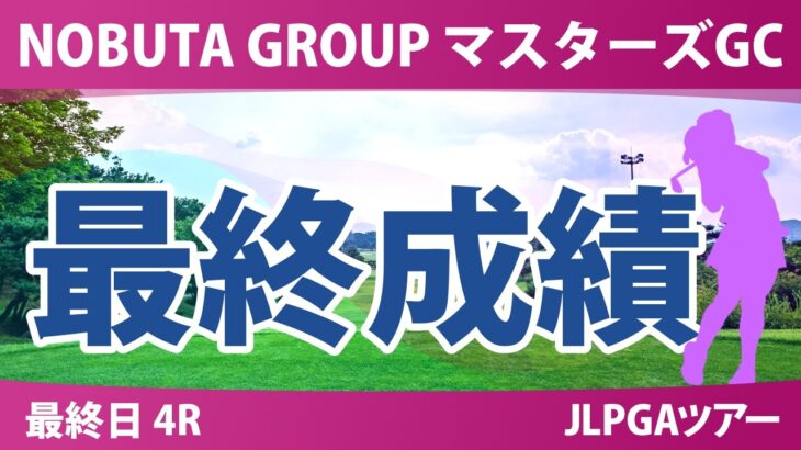 NOBUTA GROUP マスターズGCレディース 最終日 4R 最終成績 速報 上位選手は誰か？