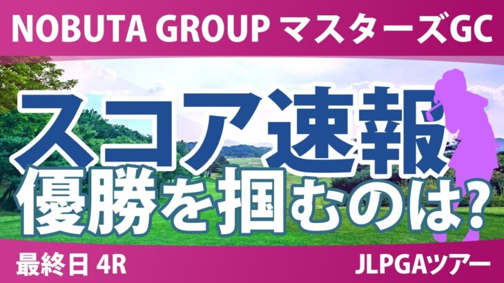 NOBUTA GROUP マスターズGCレディース 最終日 4R スコア速報 上位選手は誰か？